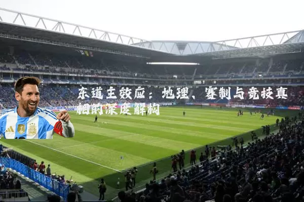 东道主效应:地理、赛制与竞技真相的深度解构
