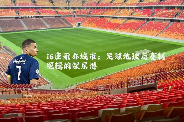 16座承办城市：足球地理与赛制逻辑的深层博弈