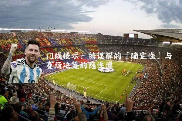 门线技术：被误解的「确定性」与赛场决策的隐性博弈