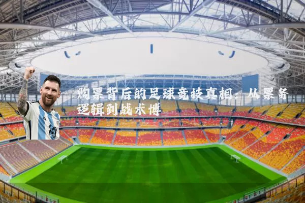 购票背后的足球竞技真相:从票务逻辑到战术博弈
