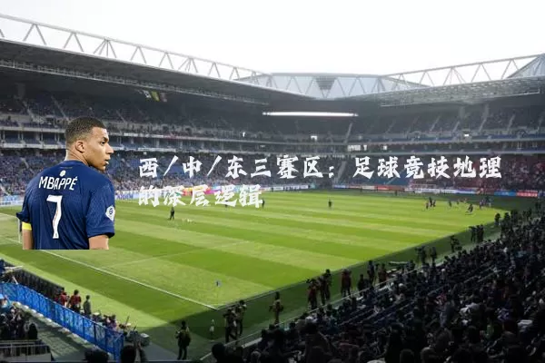 西/中/东三赛区：足球竞技地理的深层逻辑